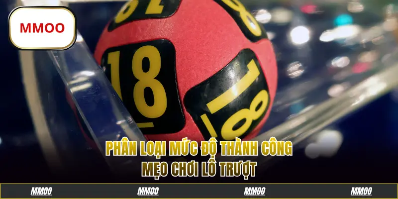 Phân loại mức độ thành công mẹo chơi lô trượt